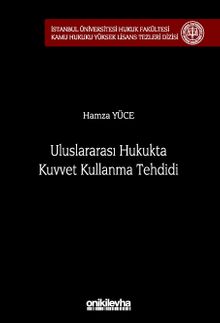 Uluslararası Hukukta Kuvvet Kullanma Tehdidi İstanbul Üniversitesi Hukuk Fakültesi Kamu Hukuku Yüksek Lisans Tezleri Dizisi No: 18