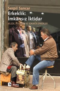 Erkeklik: İmkansız İktidar & Ailede, Piyasada ve Sokakta Erkekler