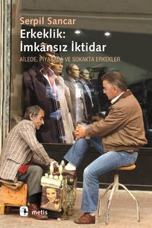 Erkeklik: İmkansız İktidar & Ailede, Piyasada ve Sokakta Erkekler