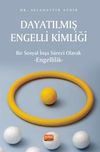 Dayatılmış Engelli Kimliği - Bir Sosyal İnşa S&uuml;reci Olarak Engellilik