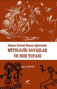 Sümer Evreni Hayat Ağacında Mitolojik Savaşlar ve Nuh Tufanı