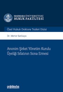 Anonim Şirket Yönetim Kurulu Üyeliği Sıfatının Sona Ermesi Marmara Üniversitesi Hukuk Fakültesi Özel Hukuk Doktora Tezleri Dizisi No: 11