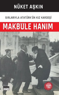 Makbule Hanım : Sırlarıyla Atatürk'ün Kızkardeşi