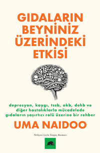Gıdaların Beyniniz Üzerindeki Etkisi / Depresyon, Kaygı, TSSB, OKB, DEHB ve Diğer Hastalıklarla Mücadelede Gıdaların Şaşırtıcı Rolü Üzerine Bir Rehber