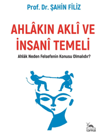 Ahlakın Aklı ve İnsani Temeli & Ahlak Neden Felsefenin Konusu Olmalıdır?