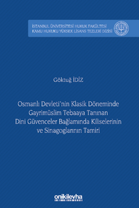 Osmanlı Devleti'nin Klasik Döneminde Gayrimüslim Tebaaya Tanınan Dini Güvenceler Bağlamında Kiliselerinin ve Sinagoglarının Tamiri İstanbul Üniversitesi Hukuk Fakültesi Kamu Hukuku Yüksek Lisans Tezleri Dizisi No: 19