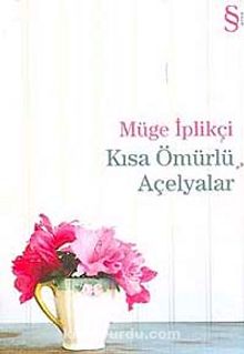 Kısa Ömürlü Açelyalar - Müge İplikçi