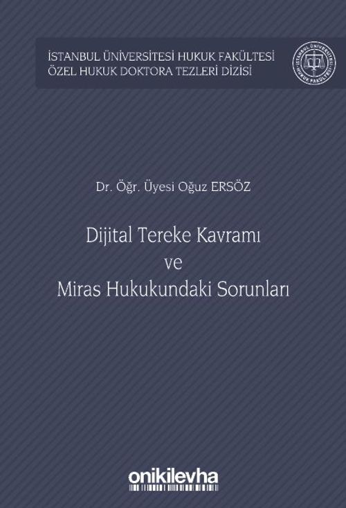 Dijital Tereke Kavramı ve Miras Hukukundaki Sorunları İstanbul Üniversitesi Hukuk Fakültesi Özel Hukuk Doktora Tezleri Dizisi No: 47