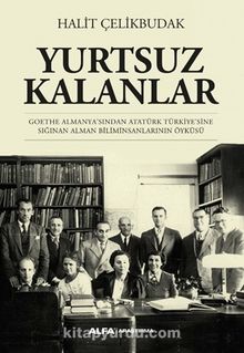 Yurtsuz Kalanlar & Goethe Almanya'sından Atatürk Türkiye'sine Sığınan Alman Biliminsanlarının Öyküsü - Halit Çelikbudak