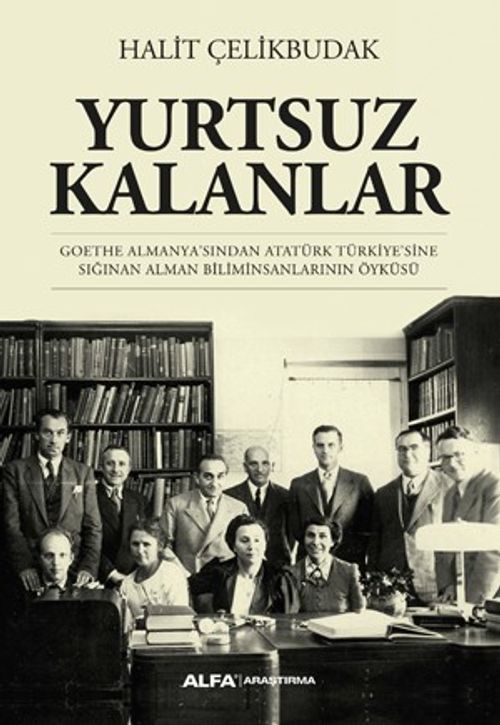Yurtsuz Kalanlar & Goethe Almanya'sından Atatürk Türkiye'sine Sığınan Alman Biliminsanlarının Öyküsü
