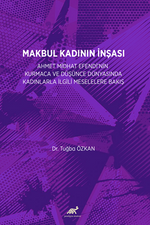 Makbul Kadının İnşası:  Ahmet Midhat Efendi'nin Kurmaca Ve Düşünce Dünyasinda Kadinlarla İlgili Meselelere Bakiş