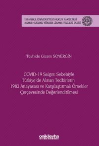 COVID-19 Salgını Sebebiyle Türkiye'de Alınan Tedbirlerin 1982 Anayasası ve Karşılaştırmalı Örnekler Çerçevesinde Değerlendirilmesi İstanbul Üniversitesi Hukuk Fakültesi Kamu Hukuku Yüksek Lisans Tezleri Dizisi No: 20