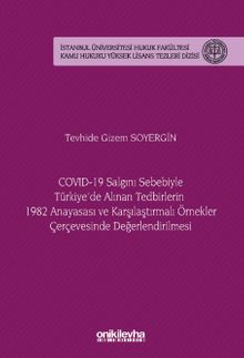 COVID-19 Salgını Sebebiyle Türkiye'de Alınan Tedbirlerin 1982 Anayasası ve Karşılaştırmalı Örnekler Çerçevesinde Değerlendirilmesi İstanbul Üniversitesi Hukuk Fakültesi Kamu Hukuku Yüksek Lisans Tezleri Dizisi No: 20