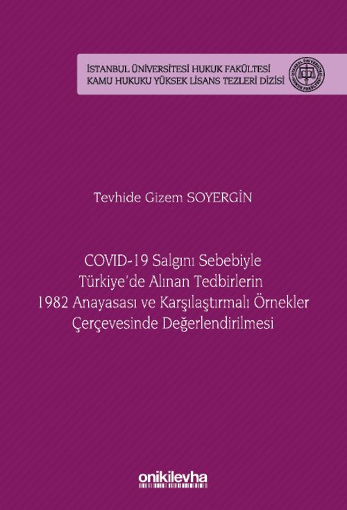 COVID-19 Salgını Sebebiyle Türkiye'de Alınan Tedbirlerin 1982 Anayasası ve Karşılaştırmalı Örnekler Çerçevesinde Değerlendirilmesi İstanbul Üniversitesi Hukuk Fakültesi Kamu Hukuku Yüksek Lisans Tezleri Dizisi No: 20