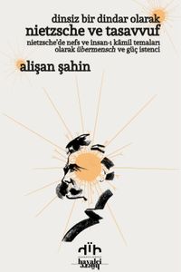 Dinsiz Bir Dindar Olarak Nietzsche ve Tasavvuf & Nietzsche'de Nefs Ve İnsan-ı Kamil Temaları Olarak Übermensch ve Güç İstenci