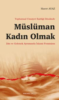 Toplumsal Cinsiyet Eşitliği İdealinde Müslüman Kadın Olmak & Din ve Gelenek Ayrımında İslami Feminizm