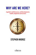 Why Are We Here? A Guide To Self Discovery, Self Development, Health, Happiness And Success