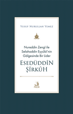 Nureddin Zengî ile Selahaddin Eyyûbî'nin Gölgesinde Bir Lider Esedüddîn Şîrkûh