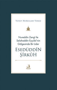 Nureddin Zengî ile Selahaddin Eyyûbî'nin Gölgesinde Bir Lider Esedüddîn Şîrkûh