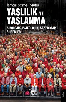 Yaşlılık ve Yaşlanma & Biyolojik, Psikolojik, Sosyolojik Süreçler