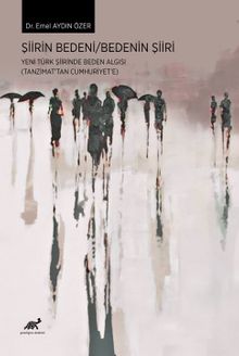 Şiirin Bedeni / Bedenin Şiiri &Yeni Türk Şiirinde Beden Algısı (Tanzimat'tan Cumhuriyet'e)