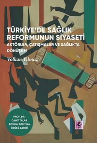 Türkiye'de Sağlık Reformunun Siyaseti  Aktörler, Çatışmalar ve Sağlıkta Dönüşüm