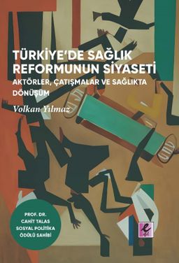 Türkiye'de Sağlık Reformunun Siyaseti  Aktörler, Çatışmalar ve Sağlıkta Dönüşüm