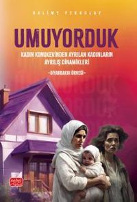 Umuyorduk & Kadın Konukevinden Ayrılan Kadınların Ayrılış Dinamikleri: Diyarbakır Örneği