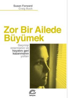 Zor Bir Ailede Büyümek & Geçmişi Onarmanın ve Hayatını Geri Kazanmanın Yolları