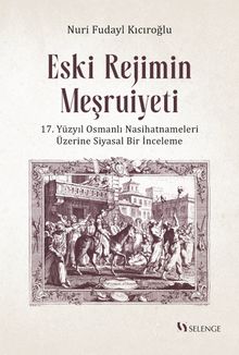 Eski Rejimin Meşruiyeti & 17. Yüzyıl Osmanlı Nasihatnameleri Üzerine Siyasal Bir İnceleme