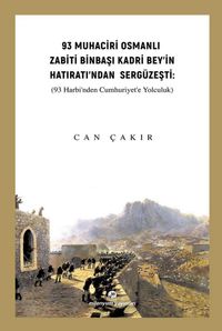 93 Muhaciri Osmanlı Zabiti Binbaşı Kadri Bey’in Hatıratı’ndan Sergüzeşti (93 Harbi’nden Cumhuriyete Yolculuk)