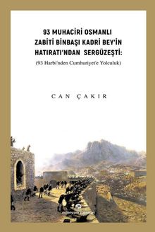 93 Muhaciri Osmanlı Zabiti Binbaşı Kadri Bey’in Hatıratı’ndan Sergüzeşti (93 Harbi’nden Cumhuriyete Yolculuk)