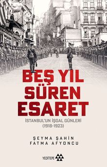Beş Yıl Süren Esaret & İstanbul'un İşgal Günleri (1918-1923)