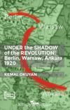 Under The Shadow Of The Revolution Berlin-Warsaw-Ankara 1920