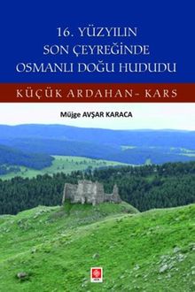 16. Yüzyılın Son Çeyreğinde Osmanlı Doğu Hududu Küçük Ardahan-Kars 