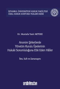 Anonim Şirketlerde Yönetim Kurulu Üyelerinin Hukuki Sorumluluğuna Etki Eden Haller İstanbul Üniversitesi Hukuk Fakültesi Özel Hukuk Doktora Tezleri Dizisi No: 52