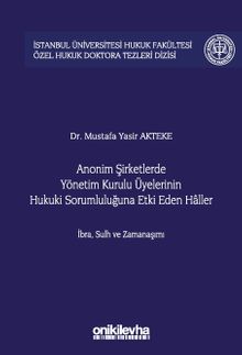 Anonim Şirketlerde Yönetim Kurulu Üyelerinin Hukuki Sorumluluğuna Etki Eden Haller İstanbul Üniversitesi Hukuk Fakültesi Özel Hukuk Doktora Tezleri Dizisi No: 52