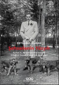 Şehzadenin Yüzyılı & Sultan 2. Abdülhamid'in Torunu Ertuğrul Osman Efendi'nin Hatıraları