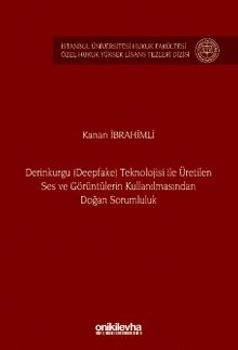 Derinkurgu (Deepfake) Teknolojisi İle Üretilen Ses ve Görüntülerin Kullanılmasından Doğan Sorumluluk İstanbul Üniversitesi Hukuk Fakültesi Özel Hukuk Yüksek Lisans Tezleri Dizisi No: 84