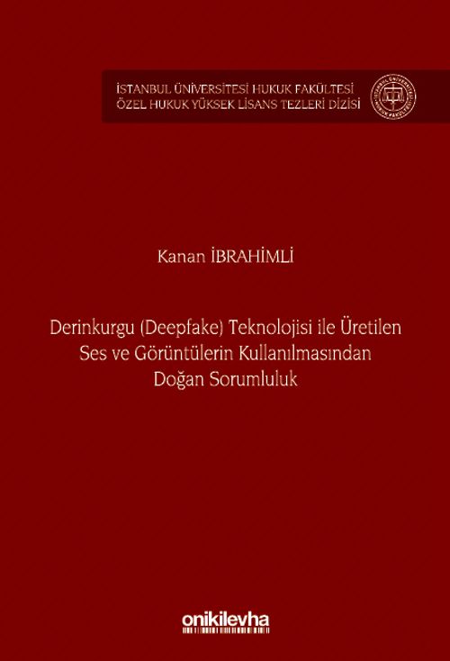 Derinkurgu (Deepfake) Teknolojisi İle Üretilen Ses ve Görüntülerin Kullanılmasından Doğan Sorumluluk İstanbul Üniversitesi Hukuk Fakültesi Özel Hukuk Yüksek Lisans Tezleri Dizisi No: 84