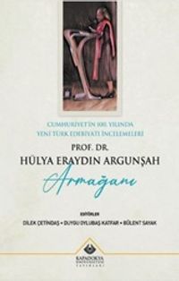 Cumhuriyet'in 100. Yılında Yeni Türk Edebiyatı İncelemeleri : Prof. Dr. Hülya Eraydın Argunşah Armağanı