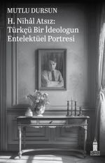 H. Nihal Atsız: Türkçü Bir İdeologun Entelektüel Portresi