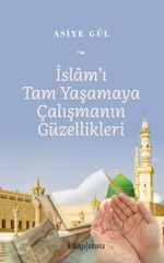 İslam'ı Tam Yaşamaya Çalışmanın Güzellikleri 