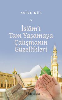 İslam'ı Tam Yaşamaya Çalışmanın Güzellikleri 