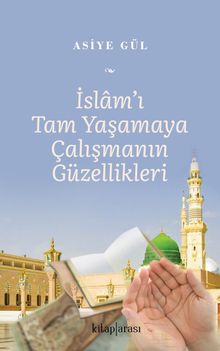 İslam'ı Tam Yaşamaya Çalışmanın Güzellikleri 