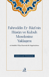 Fahreddin er-Razî'nin Hüsün ve Kubuh Meselesine Yaklaşımı -el- Metalibü'l-Âliye Ekseninde Bir Değerlendirme-