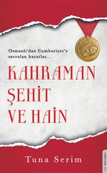 Kahraman, Şehit ve Hain & Osmanlı'dan Cumhuriyet'e Savrulan Hayatlar