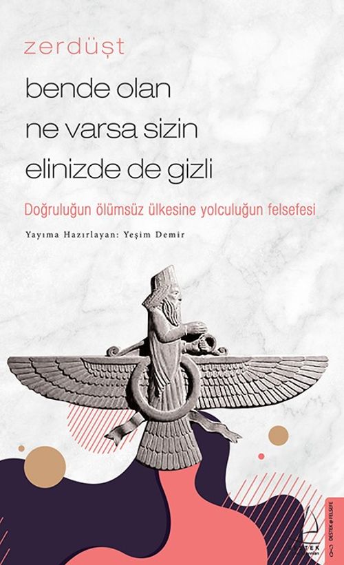 Zerdüşt - Bende Olan Ne Varsa Sizin Elinizde de Gizli & Doğruluğun Ölümsüz Ülkesine Yolculuğun Felsefesi