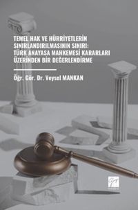 Temel Hak ve Hürriyetlerin Sınırlandırılmasının Sınırı: Türk Anayasa Mahkemesi Kararları Üzerinden Bir Değerlendirme