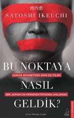 Bu Noktaya Nasıl Geldik? & Dünya Siyasetinin Son Üç Yılını Bir Japon'un Perspektifinden Anlamak